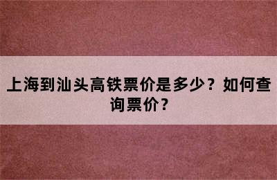 上海到汕头高铁票价是多少？如何查询票价？