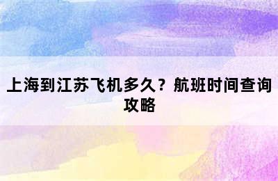上海到江苏飞机多久？航班时间查询攻略