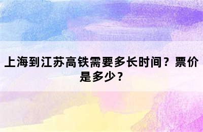 上海到江苏高铁需要多长时间？票价是多少？
