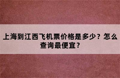 上海到江西飞机票价格是多少？怎么查询最便宜？