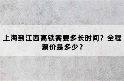 上海到江西高铁需要多长时间？全程票价是多少？
