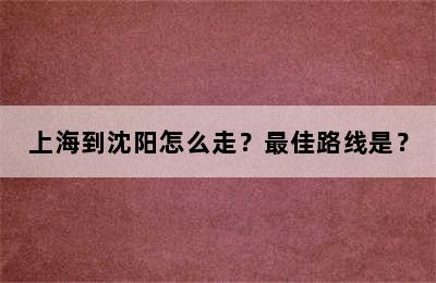 上海到沈阳怎么走？最佳路线是？