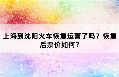 上海到沈阳火车恢复运营了吗？恢复后票价如何？