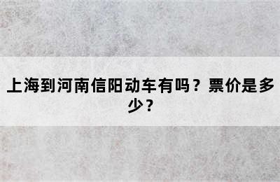 上海到河南信阳动车有吗？票价是多少？