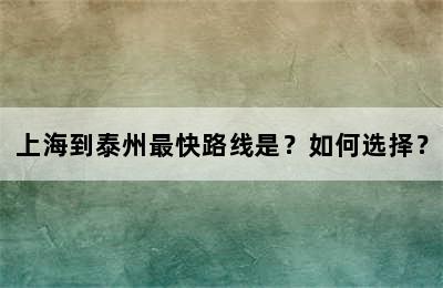 上海到泰州最快路线是？如何选择？