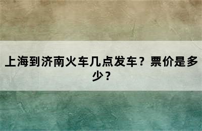 上海到济南火车几点发车？票价是多少？