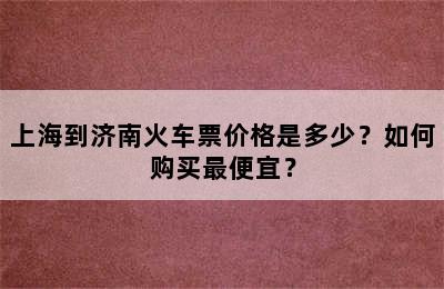 上海到济南火车票价格是多少？如何购买最便宜？