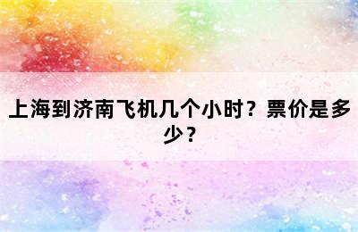上海到济南飞机几个小时？票价是多少？