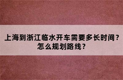 上海到浙江临水开车需要多长时间？怎么规划路线？