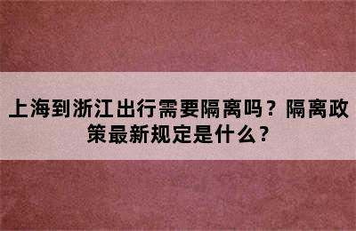 上海到浙江出行需要隔离吗？隔离政策最新规定是什么？