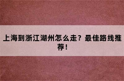 上海到浙江湖州怎么走？最佳路线推荐！