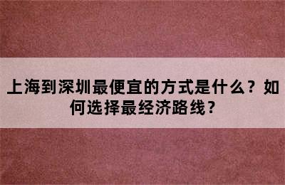上海到深圳最便宜的方式是什么？如何选择最经济路线？