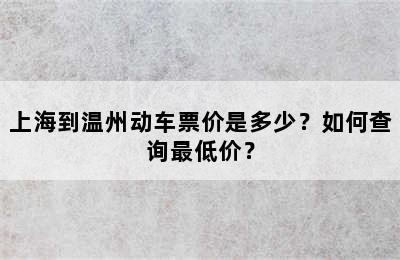 上海到温州动车票价是多少？如何查询最低价？