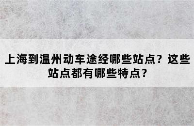 上海到温州动车途经哪些站点？这些站点都有哪些特点？