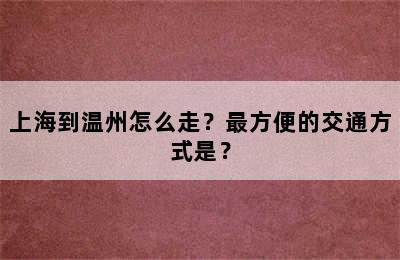 上海到温州怎么走？最方便的交通方式是？