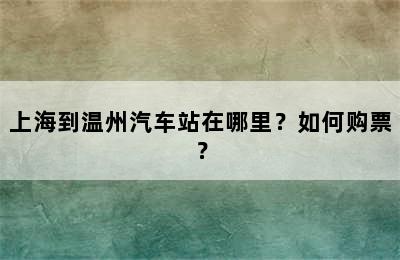 上海到温州汽车站在哪里？如何购票？