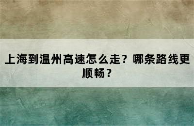 上海到温州高速怎么走？哪条路线更顺畅？