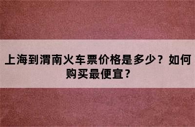 上海到渭南火车票价格是多少？如何购买最便宜？