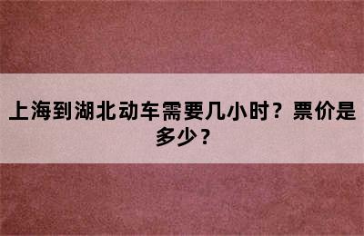 上海到湖北动车需要几小时？票价是多少？