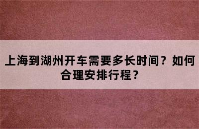 上海到湖州开车需要多长时间？如何合理安排行程？