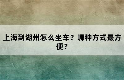 上海到湖州怎么坐车？哪种方式最方便？