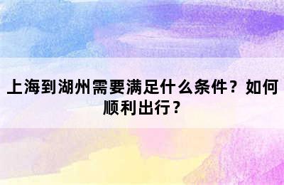 上海到湖州需要满足什么条件？如何顺利出行？