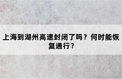 上海到湖州高速封闭了吗？何时能恢复通行？