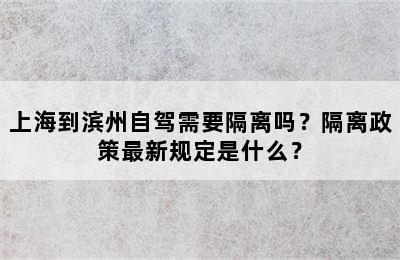 上海到滨州自驾需要隔离吗？隔离政策最新规定是什么？