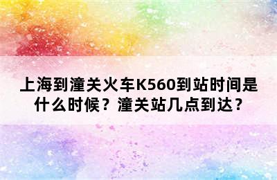 上海到潼关火车K560到站时间是什么时候？潼关站几点到达？