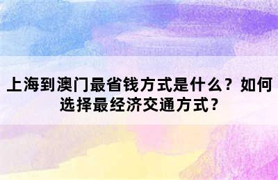 上海到澳门最省钱方式是什么？如何选择最经济交通方式？
