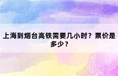 上海到烟台高铁需要几小时？票价是多少？