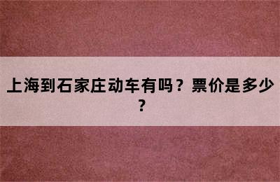 上海到石家庄动车有吗？票价是多少？