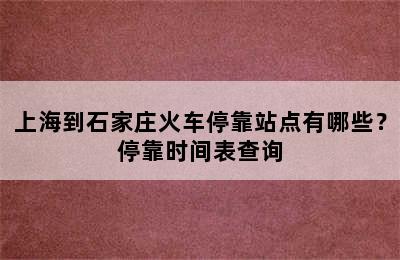 上海到石家庄火车停靠站点有哪些？停靠时间表查询
