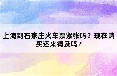 上海到石家庄火车票紧张吗？现在购买还来得及吗？
