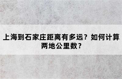 上海到石家庄距离有多远？如何计算两地公里数？