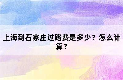 上海到石家庄过路费是多少？怎么计算？
