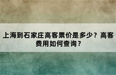 上海到石家庄高客票价是多少？高客费用如何查询？