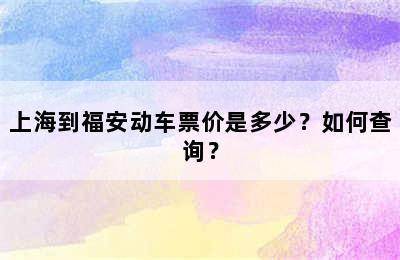 上海到福安动车票价是多少？如何查询？