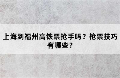 上海到福州高铁票抢手吗？抢票技巧有哪些？