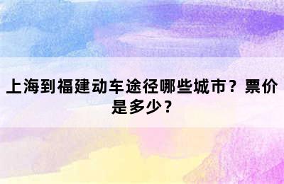 上海到福建动车途径哪些城市？票价是多少？