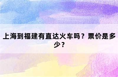 上海到福建有直达火车吗？票价是多少？