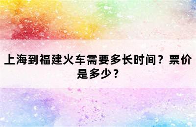 上海到福建火车需要多长时间？票价是多少？