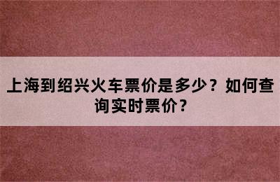 上海到绍兴火车票价是多少？如何查询实时票价？