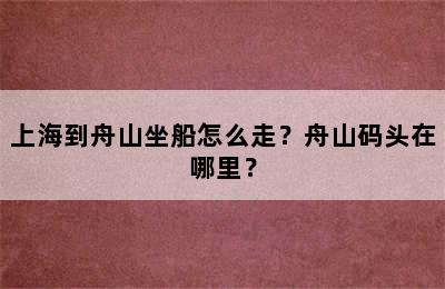 上海到舟山坐船怎么走？舟山码头在哪里？