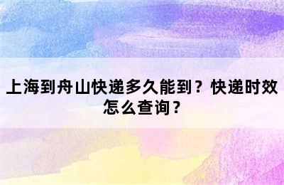 上海到舟山快递多久能到？快递时效怎么查询？