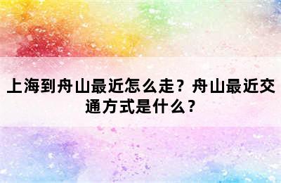 上海到舟山最近怎么走？舟山最近交通方式是什么？
