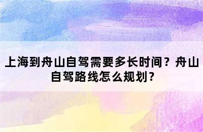 上海到舟山自驾需要多长时间？舟山自驾路线怎么规划？