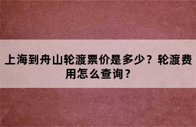 上海到舟山轮渡票价是多少？轮渡费用怎么查询？