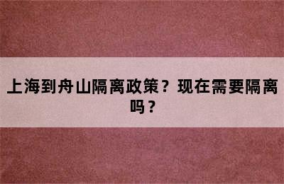 上海到舟山隔离政策？现在需要隔离吗？