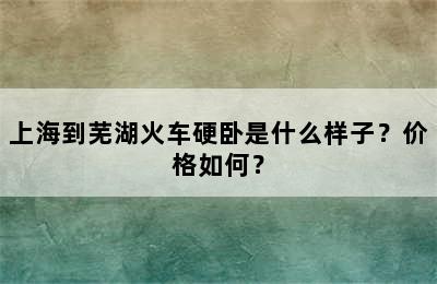 上海到芜湖火车硬卧是什么样子？价格如何？